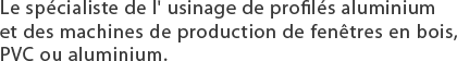 Spécialiste de l' usinage de profilés aluminium, tronconnage, poinconnage, percage, fraisage.